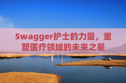 Swagger护士的力量，重塑医疗领域的未来之星